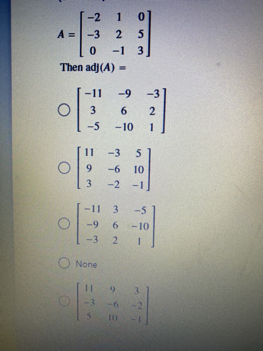 -2
1
A =
-3
-1 3
Then adj(A) =
%3D
-11
-9
-3
3
6.
-5
-10
1
11
-3
6.
-6
10
3.
-2 -1
-11
3.
-5
-9
-10
-3
2 1
O None
11
6.
9-6
+2
10
3.
