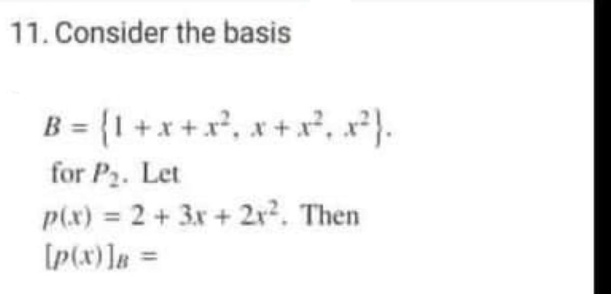 11. Consider the basis
B = {I +x +x², x + x?, x).
for P2. Let
p(x) = 2 + 3x + 2r2. Then
[p(x) ln =
%3D
%3D
