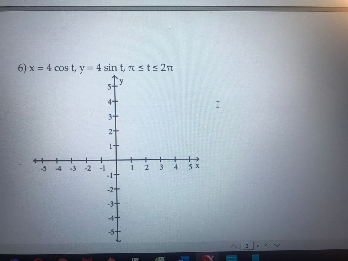 6) x
= 4 cos t, y 4 sin t, TISTS 27
5-
4+
I
3-
it
+
+
1 2
3 4
5 x
-3 -2 -1
-1+
-5 4
-2+
-3+
-4+
of 4
FRIC
