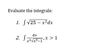 Evaluate the integrals:
1. f√25-x²dx
2. S
dx
x²√√x²-
,X > 1