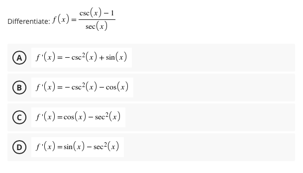 sc(x) – 1
sec(x)
Differentiate: f (x) =
A f'(x) = - csc2(x)+ sin(x)
B f'(x) = - csc²(x) – cos(x)
Of(x) =cos(x)– sec2(x)
(D
f (x) = sin(x) – sec²(x)
