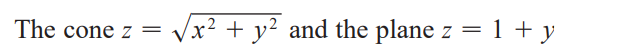 The cone z =
Vx² + y² and the plane z = 1 + y
