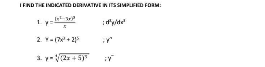 I FIND THE INDICATED DERIVATIVE IN ITS SIMPLIFIED FORM:
(x2-3x)3
; d'y/dx
1. y =
2. Y = (7x + 2)5
;y"
3. y = V(2x + 5)3
