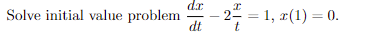 dr
I
Solve initial value problem - 2 = 1, x(1) = 0.
dt
t