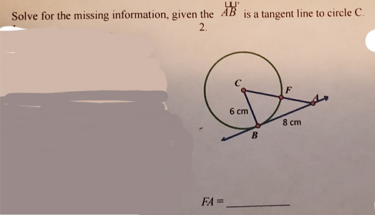 Solve for the missing information, given the AB is a tangent line to circle C.
2.
6 сm
8 cm
FA =
