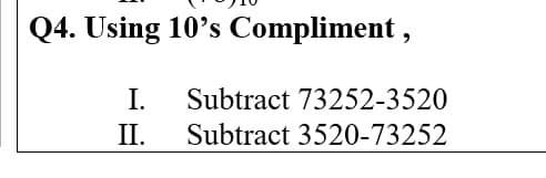 Q4. Using 10's Compliment,
I.
II.
Subtract 73252-3520
Subtract 3520-73252
