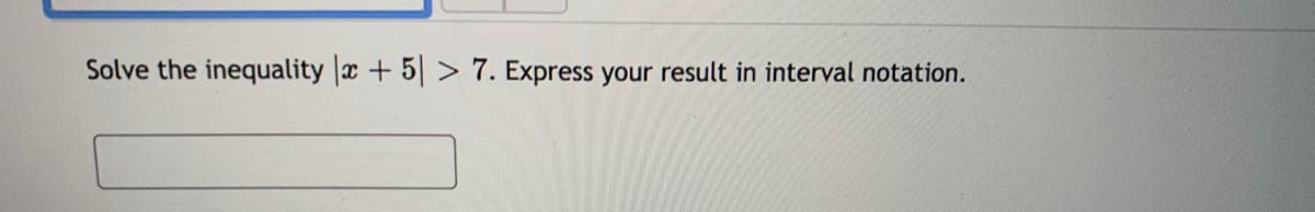 Solve the inequality |x + 5| > 7. Express your result in interval notation.
