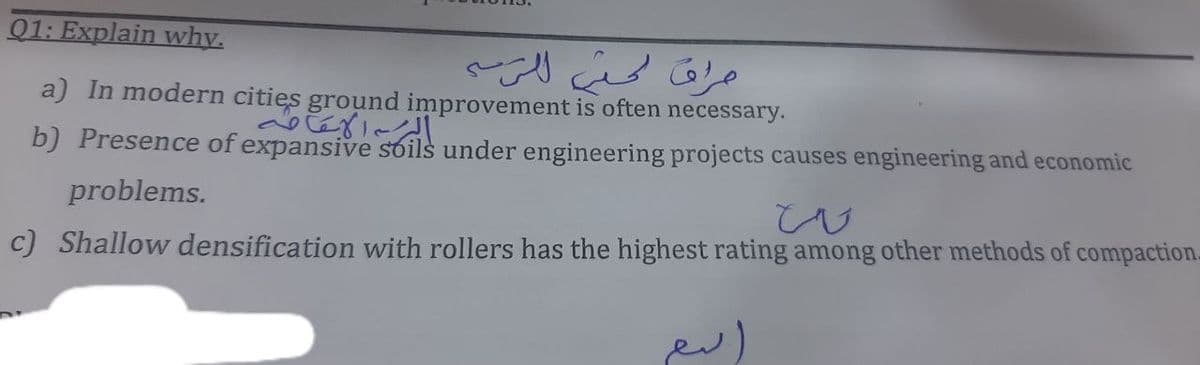 01: Explain why.
a) In modern cities ground improvement is often necessary.
b) Presence of expansive soils under engineering projects causes engineering and economic
problems.
c) Shallow densification with rollers has the highest rating among other methods of compaction-
D
الم الاقامه
مراق لحتى للتربة
اسم
ن