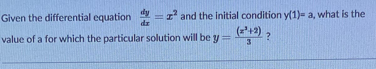dy
Given the differential equation
I and the initial condition y(1)= a, what is the
dr
(-+2)
value of a for which the particular solution will be y =
