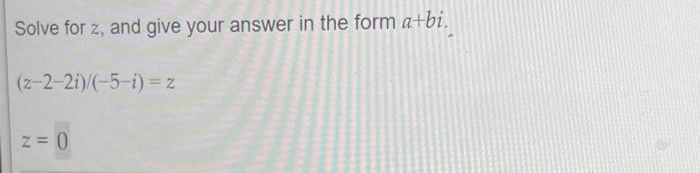 Solve for z, and give your answer in the form a+bi.
(z-2-21)/(-5-i)= z
z = 0
