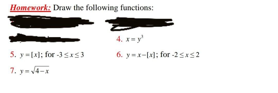Homework: Draw the following functions:
4. x= y³
5. y = [x]; for -3 <x<3
6. y= x-[x]; for -2 <x<2
7. y= 14-x
