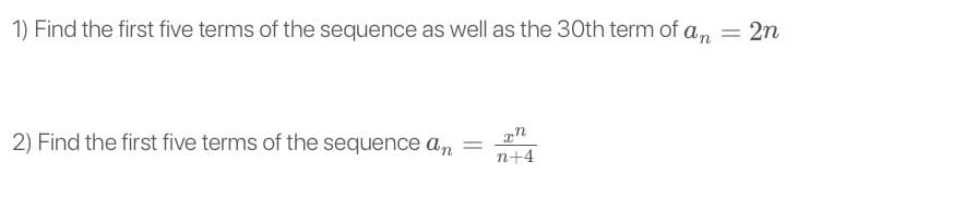 1) Find the first five terms of the sequence as well as the 30th term of an
= 2n
2) Find the first five terms of the sequence an =
n+4
