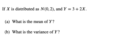 If X is distributed as N(0,2), and Y = 3 +2X.
(a) What is the mean of Y?
(b) What is the variance of Y?
