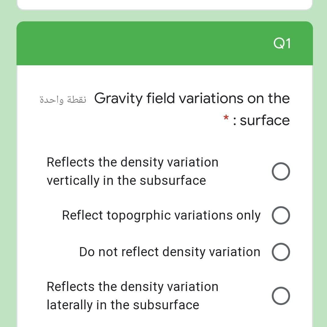 Q1
ösalg äbäi Gravity field variations on the
*: surface
Reflects the density variation
vertically in the subsurface
Reflect topogrphic variations only O
Do not reflect density variation
Reflects the density variation
laterally in the subsurface
