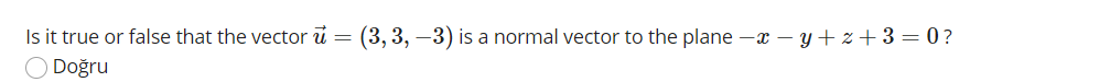 Is it true or false that the vector u =
(3, 3, –3) is a normal vector to the plane -x – y + z+3 = 0?
O Doğru
