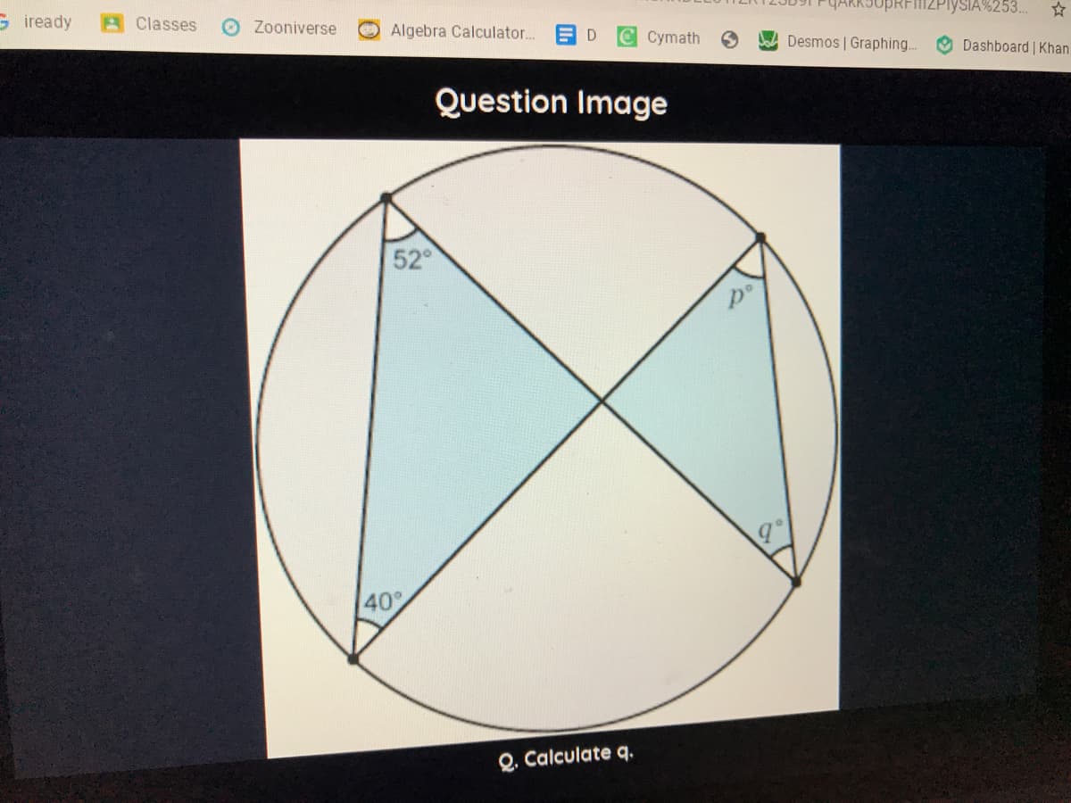 G iready
Classes
O Zooniverse
Algebra Calculator..
SIA%253.
E D
Cymath
Desmos | Graphing..
O Dashboard Khan
Question Image
52°
Do
40
Q. Calculate q.
