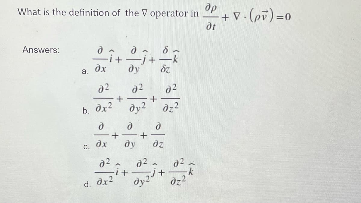 др
What is the definition of the V operator in
+ V . (pv) =0
dt
Answers:
dx
ду
Sz
a.
b. dx2
dy2
dz?
dx
ду
С.
i+
-k
d. dx2
dy2
