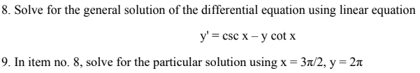 8. Solve for the general solution of the differential equation using linear equation
у' 3 csc x - у соt x
9. In item no. 8, solve for the particular solution using x = 3a/2, y = 2n
