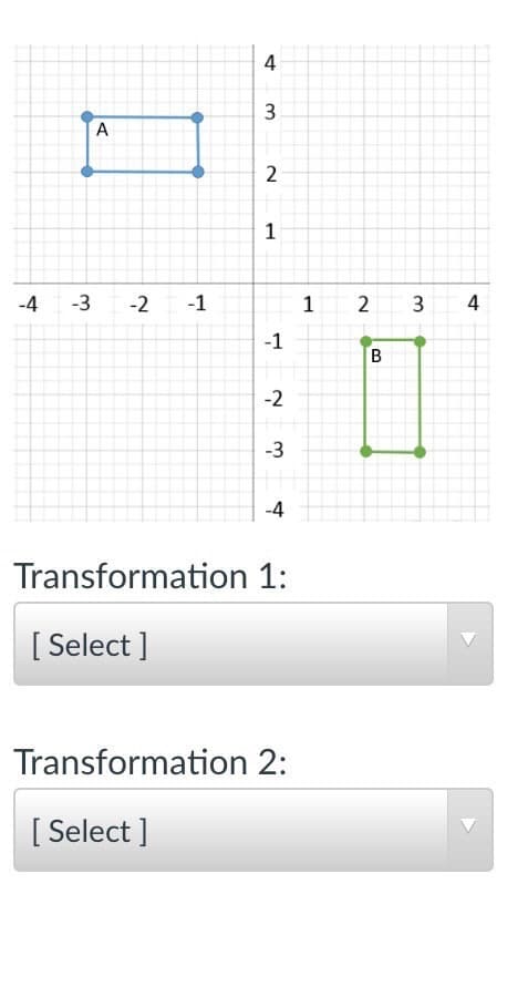 4
3
2
1
-4
-3
-2
-1
4
-1
B
-2
-3
-4
Transformation 1:
[ Select ]
Transformation 2:
[ Select ]
3.
2.
A,
