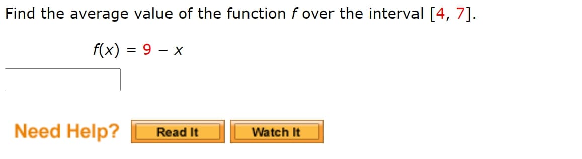 Find the average value of the function f over the interval [4, 7].
f(x) = 9 – x
Need Help?
Read It
Watch It

