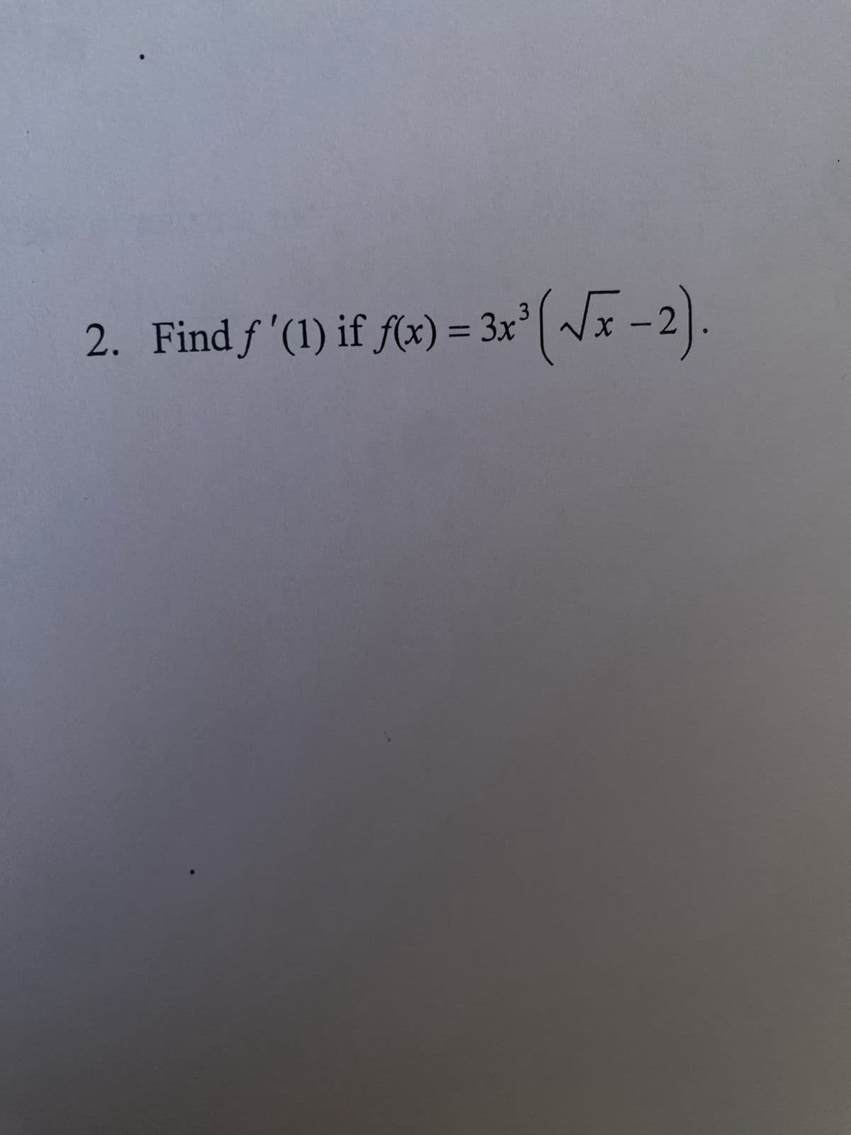 2. Find f'(1) if fx) = 3x³ (√x-2).