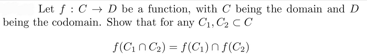 Let f : C → D be a function, with C being the domain and D
being the codomain. Show that for any C₁, C₂ C C
ƒ(C₁N C₂) = f(C₁) ₪ ƒ(C₂)