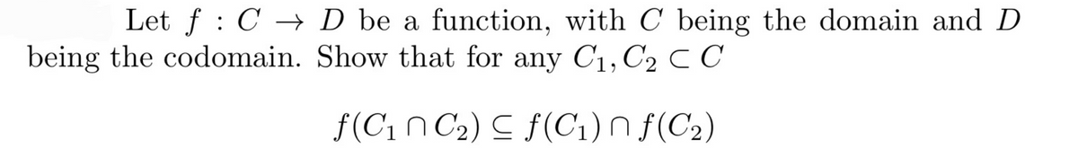 Let f: C → D be a function, with C being the domain and D
being the codomain. Show that for any C₁, C2 C C
f(C₁n C₂) ≤ f(C₁) f(C₂)