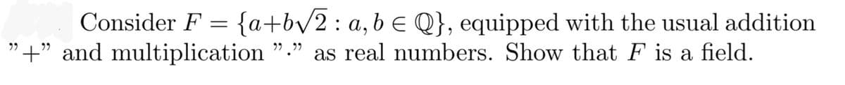 Consider F = {a+b√√/2 : a, b = Q}, equipped with the usual addition
"+" and multiplication "." as real numbers. Show that F is a field.
99