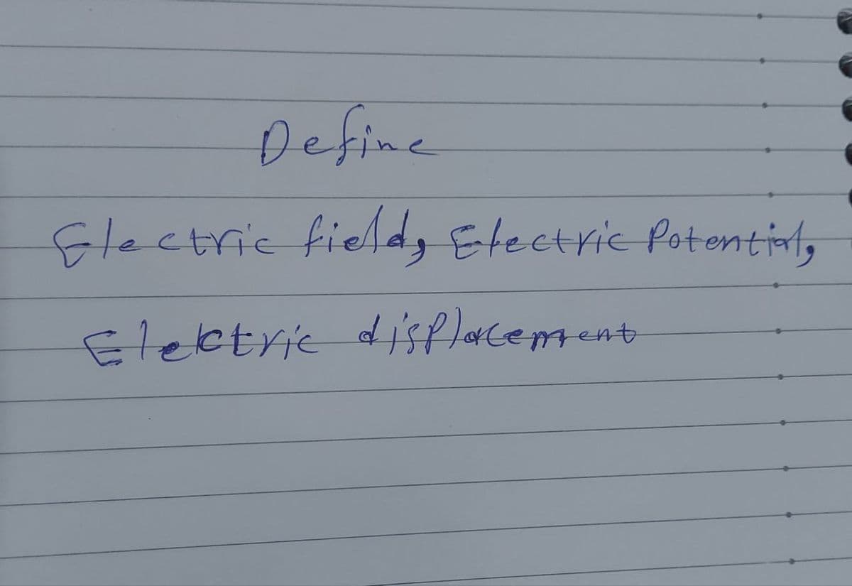 Define
Electric field, Electric Potential,
Electric displacement