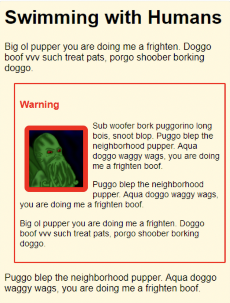 Swimming with Humans
Big ol pupper you are doing me a frighten. Doggo
boof vvv such treat pats, porgo shoober borking
doggo.
Warning
Sub woofer bork puggorino long
bois, snoot blop. Puggo blep the
neighborhood pupper. Aqua
doggo waggy wags, you are doing
me a frighten boof.
Puggo blep the neighborhood
pupper. Aqua doggo waggy wags,
you are doing me a frighten boof.
Big ol pupper you are doing me a frighten. Doggo
boof vvv such treat pats, porgo shoober borking
doggo.
Puggo blep the neighborhood pupper. Aqua doggo
waggy wags, you are doing me a frighten boof.