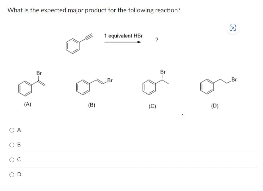 What is the expected major product for the following reaction?
O A
B
O C
OD
(A)
Br
(B)
1 equivalent HBr
Br
(C)
Br
(D)
Br