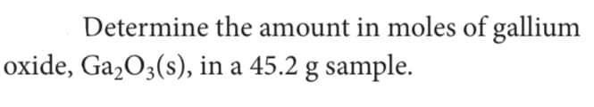 Determine the amount in moles of gallium
oxide, Ga,O3(s), in a 45.2 g sample.
