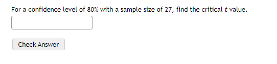 For a confidence level of 80% with a sample size of 27, find the critical t value.
Check Answer
