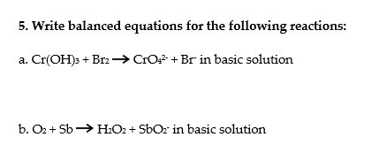 5. Write balanced equations for the following reactions:
a. Cr(OH)s + Brz → CrO* + Br in basic solution
b. O2 + Sb> H:O2 + SbOr in basic solution
