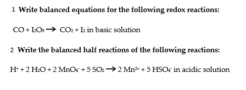 1 Wwrite balanced equations for the following redox reactions:
Co + LOs → CO: + Lz in basic solution
2 Write the balanced half reactions of the following reactions:
H* +2 H:O +2 MnOs + 5 SO2→2 Mn + 5 HSCOr in acidic solution
