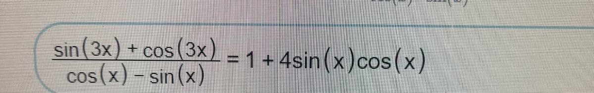 sin (3x) + cos(3x)
cos(x) - sin (x)
= 1 + 4sin(x)cos(x)
