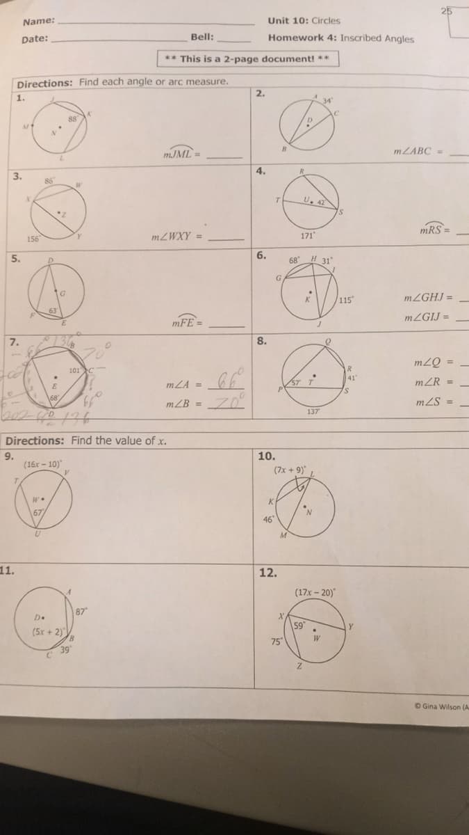 25
Name:
Unit 10: Circles
Date:
Bell:
Homework 4: Inscribed Angles
** This is a 2-page document! **
Directions: Find each angle or arc measure.
2.
1.
34
88
M
MJML =
MZABC =
%3D
4.
R
3.
86
U. 42
S.
mRS =
156
MZWXY =
171"
5.
68
H 31
G
/115
MZGHJ =
K
63
MZGIJ =
mFE =
7.
8.
mZQ =
%3D
101C
R
41
mLA =
ST
57 T
mZR =
%3D
S.
\68
mZB = Z0
mZS =
137
Directions: Find the value of x.
10.
9.
(16x - 10)
(7x + 9)*
K
67
46
11.
12.
(17x – 20)
87
D.
(5x + 2)
B.
59
75
39
O Gina Wilson (A
6.
