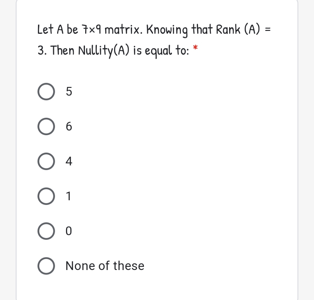 Let A be 7x9 matrix. Knowing that Rank (A) =
3. Then Nullity(A) is equal to: *
6.
4
O 1
O None of these
