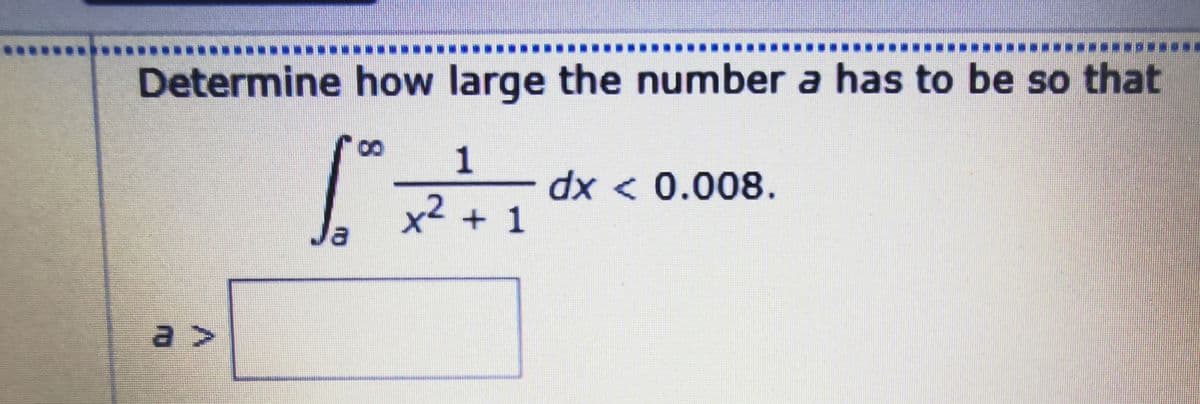 Determine how large the number a has to be so that
8.
1
dx < 0.008.
x2 + 1
a >
