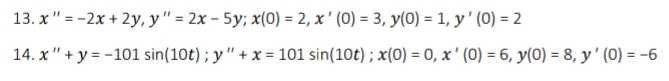 13. х" %3-2х + 2у, у " %3D 2х - 5у; х(0) - 2, х (0) %3 3, У(0) 3 1, у (0) %3D 2
14. х " + у--101 sin(10t); у " + x%-D 101 sin(10t) ; x(0) - 0, х' (0) — 6, у(0) — 8, у' (0) - -6
