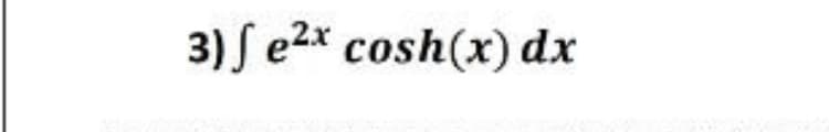 3) S e2* cosh(x) dx
