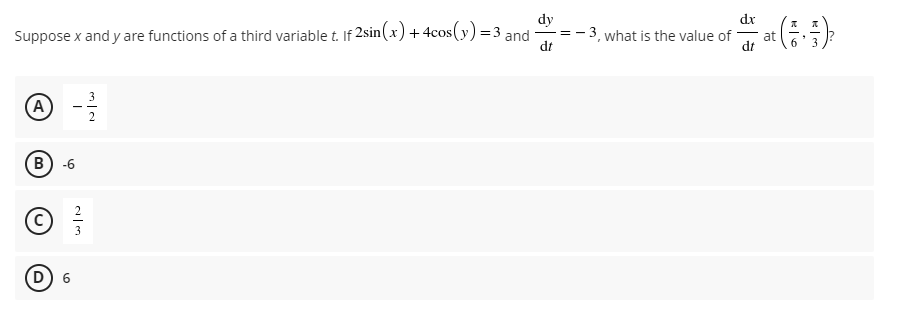 dy
- 3, what is the value of
dx
Suppose x and y are functions of a third variable t. If 2sin(x) + 4cos(y) =3 and
dt
at
A
B) -6
2
3
6
