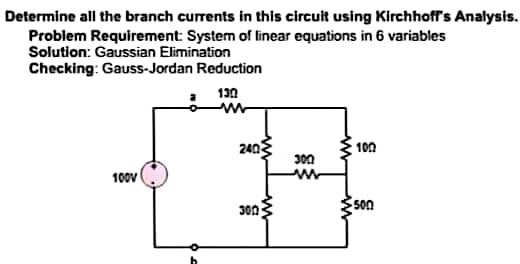 Determine all the branch currents in this circuit using Kirchhoff's Analysis.
Problem Requirement: System of linear equations in 6 variables
Solution: Gaussian Elimination
Checking: Gauss-Jordan Reduction
130
100
300
100v
500
240
300