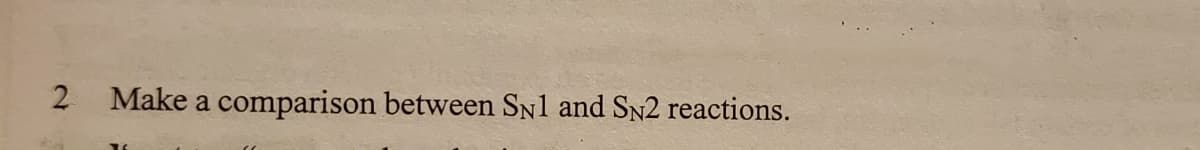 2
Make a comparison between SN1 and SN2 reactions.