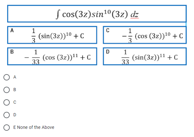 S cos(3z)sin1°(3z) dz
A
1
C
(sin(3z))10 + C
3
(cos (3z))10 + C
3
--
1
(cos (3z))11 + C
33
D
1
(sin(3z))'1 + C
33
-
В
E None of the Above
