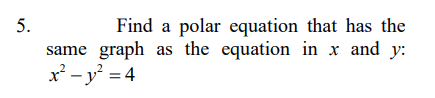5.
Find a polar equation that has the
same graph as the equation in x and y:
x²- y' = 4
