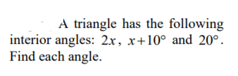 A triangle has the following
interior angles: 2x, x+10° and 20°.
Find each angle.
