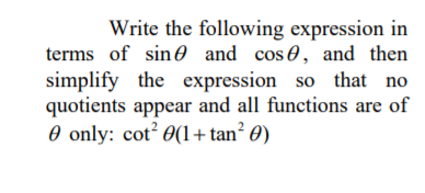 Write the following expression in
terms of sine and cos e, and then
simplify the expression so that no
quotients appear and all functions are of
O only: cot? 0(1+tan? 0)
