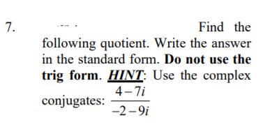 7.
Find the
following quotient. Write the answer
in the standard form. Do not use the
trig form. HINT: Use the complex
4- 7i
conjugates:
-2 - 9i
