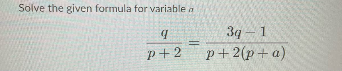 Solve the given formula for variable a
За — 1
p+2(p+a)
p +2
